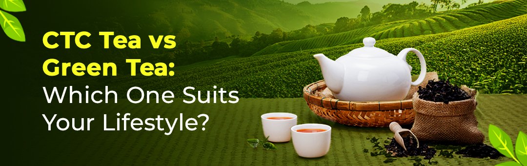 CTC Tea vs Green Tea: Which One Suits Your Lifestyle