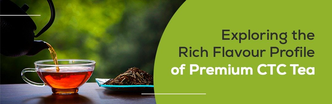 Exploring the Rich Flavour Profile of Premium CTC Tea