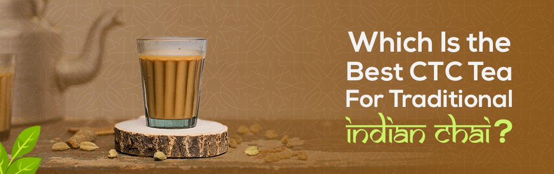 Which is the Best CTC Tea for Traditional Indian Chai?